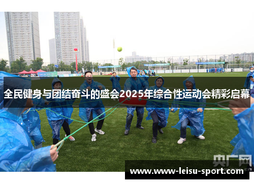 全民健身与团结奋斗的盛会2025年综合性运动会精彩启幕